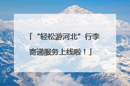 “轻松游河北”行李寄递服务上线啦！