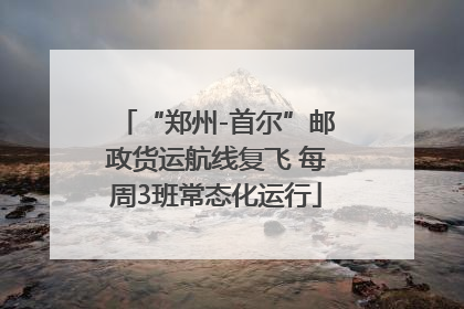 “郑州-首尔”邮政货运航线复飞 每周3班常态化运行