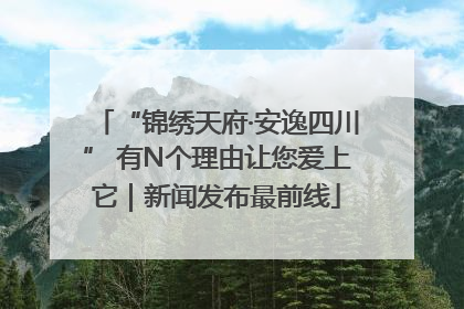 “锦绣天府·安逸四川” 有N个理由让您爱上它｜新闻发布最前线