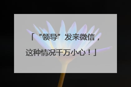 “领导”发来微信，这种情况千万小心！