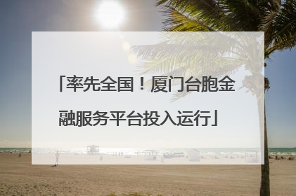 率先全国！厦门台胞金融服务平台投入运行