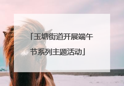 玉塘街道开展端午节系列主题活动