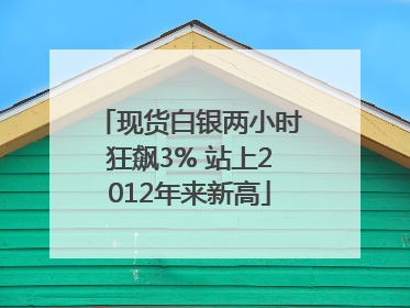 现货白银两小时狂飙3% 站上2012年来新高