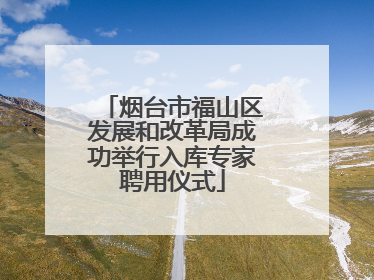 烟台市福山区发展和改革局成功举行入库专家聘用仪式