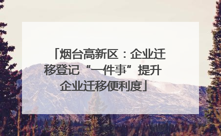 烟台高新区：企业迁移登记“一件事”提升企业迁移便利度