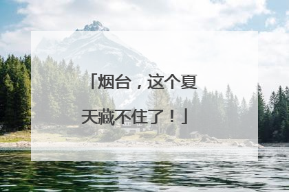 烟台，这个夏天藏不住了！