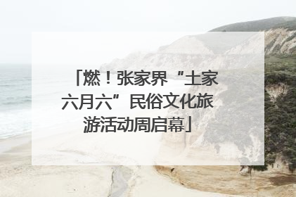 燃！张家界“土家六月六”民俗文化旅游活动周启幕