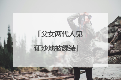 父女两代人见证沙地披绿装