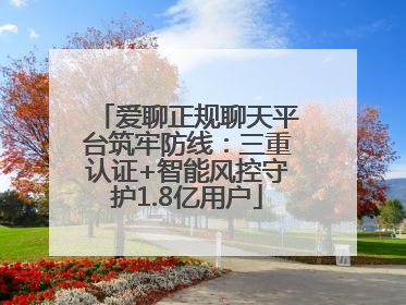 爱聊正规聊天平台筑牢防线：三重认证+智能风控守护1.8亿用户