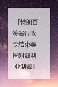特朗普签署行政令结束美国对叙利亚制裁