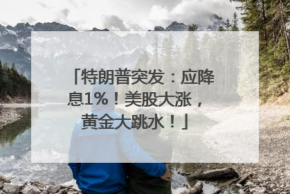 特朗普突发：应降息1%！美股大涨，黄金大跳水！
