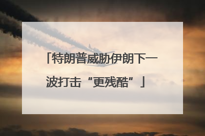 特朗普威胁伊朗下一波打击“更残酷”