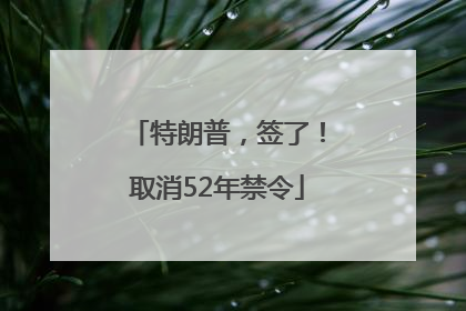 特朗普，签了！取消52年禁令