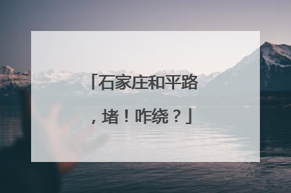 石家庄和平路，堵！咋绕？