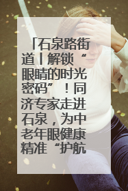 石泉路街道丨解锁“眼睛的时光密码”！同济专家走进石泉，为中老年眼健康精准“护航”