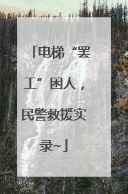 电梯“罢工”困人，民警救援实录~