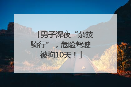 男子深夜“杂技骑行”，危险驾驶被拘10天！