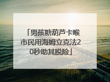 男孩糖葫芦卡喉 市民用海姆立克法20秒助其脱险