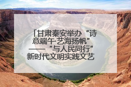 甘肃秦安举办“诗意端午·艺海扬帆”——“与人民同行”新时代文明实践文艺志愿服务活动