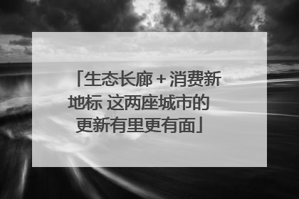 生态长廊＋消费新地标 这两座城市的更新有里更有面