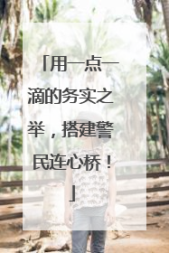 用一点一滴的务实之举，搭建警民连心桥！