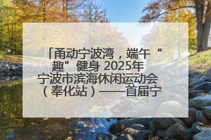 甬动宁波湾，端午“趣”健身 2025年宁波市滨海休闲运动会（奉化站）——首届宁波湾海洋运动会盛