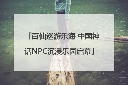 百仙巡游乐海 中国神话NPC沉浸乐园启幕