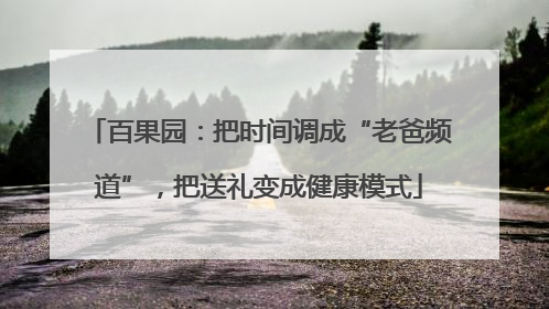 百果园：把时间调成“老爸频道”，把送礼变成健康模式