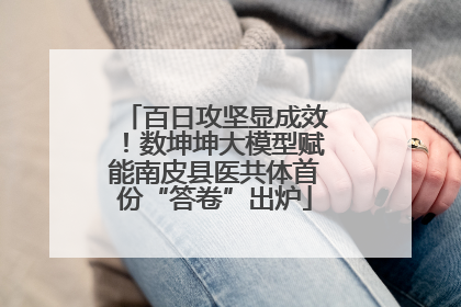 百日攻坚显成效！数坤坤大模型赋能南皮县医共体首份“答卷”出炉