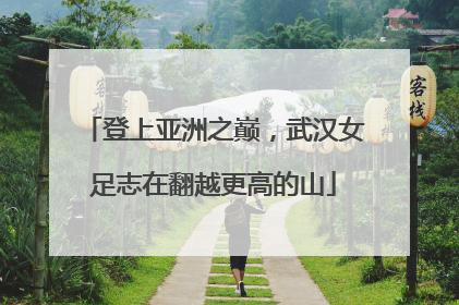 登上亚洲之巅，武汉女足志在翻越更高的山