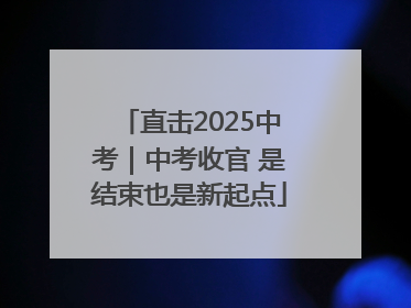 直击2025中考｜中考收官 是结束也是新起点