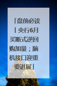 盘前必读丨央行6月买断式逆回购加量；脑机接口迎重要进展