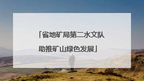 省地矿局第二水文队助推矿山绿色发展