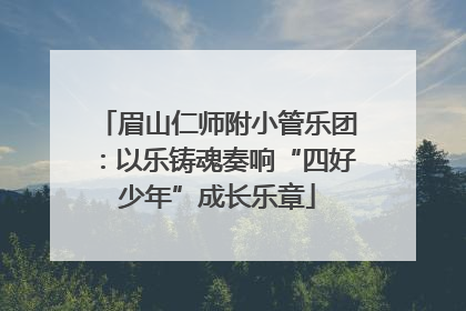 眉山仁师附小管乐团：以乐铸魂奏响“四好少年”成长乐章