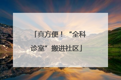 真方便！“全科诊室”搬进社区