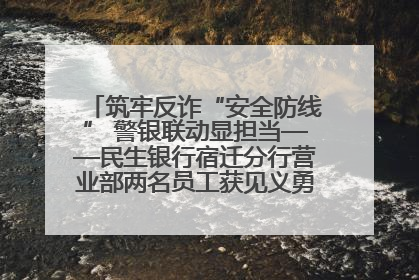 筑牢反诈“安全防线” 警银联动显担当——民生银行宿迁分行营业部两名员工获见义勇为基金会表彰
