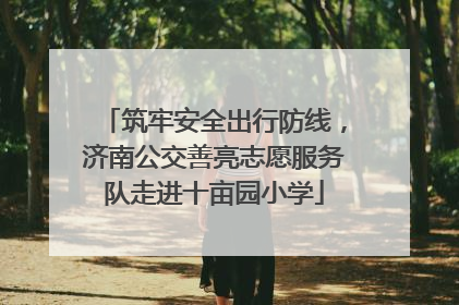 筑牢安全出行防线，济南公交善亮志愿服务队走进十亩园小学