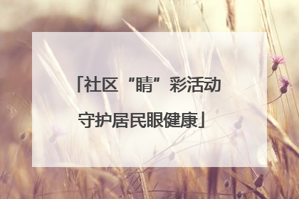 社区“睛”彩活动 守护居民眼健康
