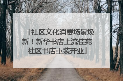 社区文化消费场景焕新！新华书店上流佳苑社区书店重装开业