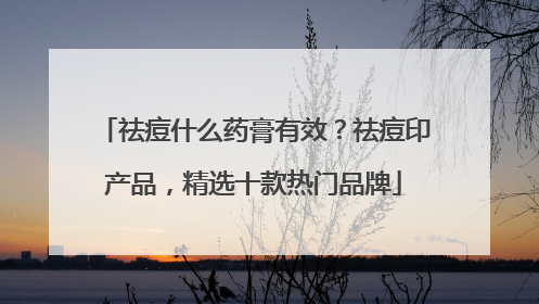 祛痘什么药膏有效？祛痘印产品，精选十款热门品牌