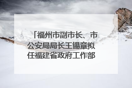 福州市副市长、市公安局局长王锡章拟任福建省政府工作部门正厅长级职务