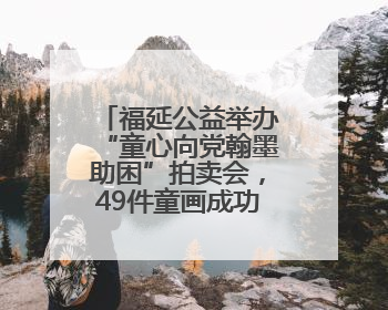 福延公益举办“童心向党翰墨助困”拍卖会，49件童画成功拍出