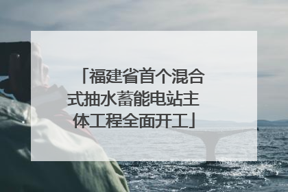 福建省首个混合式抽水蓄能电站主体工程全面开工
