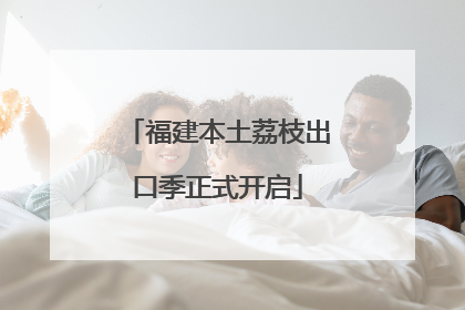 福建本土荔枝出口季正式开启