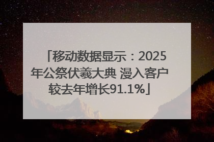 移动数据显示：2025年公祭伏羲大典 漫入客户较去年增长91.1%