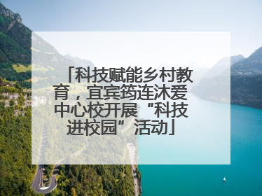 科技赋能乡村教育，宜宾筠连沐爱中心校开展“科技进校园”活动