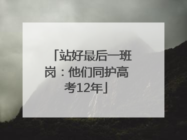 站好最后一班岗：他们同护高考12年
