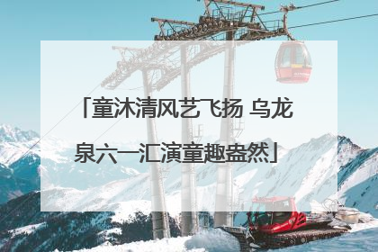 童沐清风艺飞扬 乌龙泉六一汇演童趣盎然