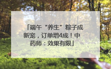 端午“养生”粽子成新宠，订单增4成！中药师：效果有限