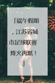 端午假期，江苏省城市足球联赛烽火再燃！